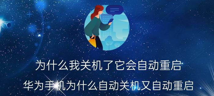 为什么我关机了它会自动重启 华为手机为什么自动关机又自动重启？